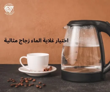 اختيار غلاية الماء زجاج مثالية